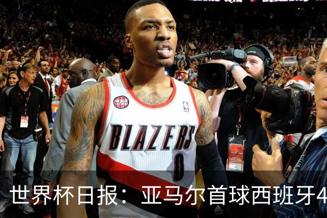 世界杯日报：亚马尔首球西班牙4球大胜 佛得角上演奇迹之夜