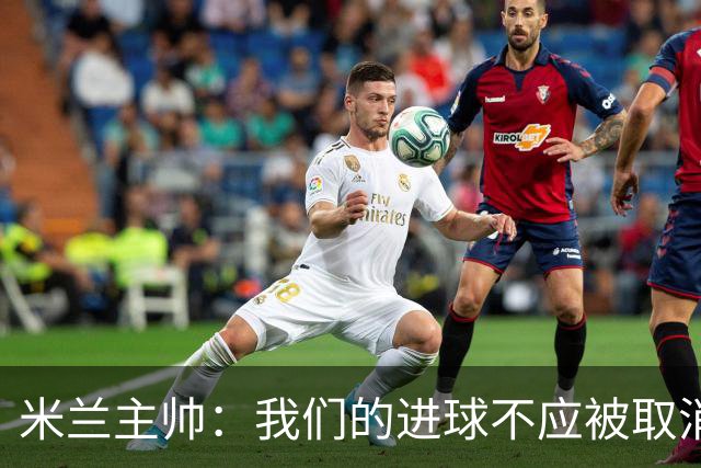 米兰主帅：我们的进球不应被取消 若追成1比2会不同