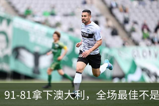 91-81拿下澳大利，全场最佳不是王俊杰，这人才是中国男篮的功臣